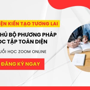 KHOÁ HỌC QUA ZOOM 8 BUỔI: LÀM CHỦ BỘ PHƯƠNG PHÁP HỌC TẬP TOÀN DIỆN