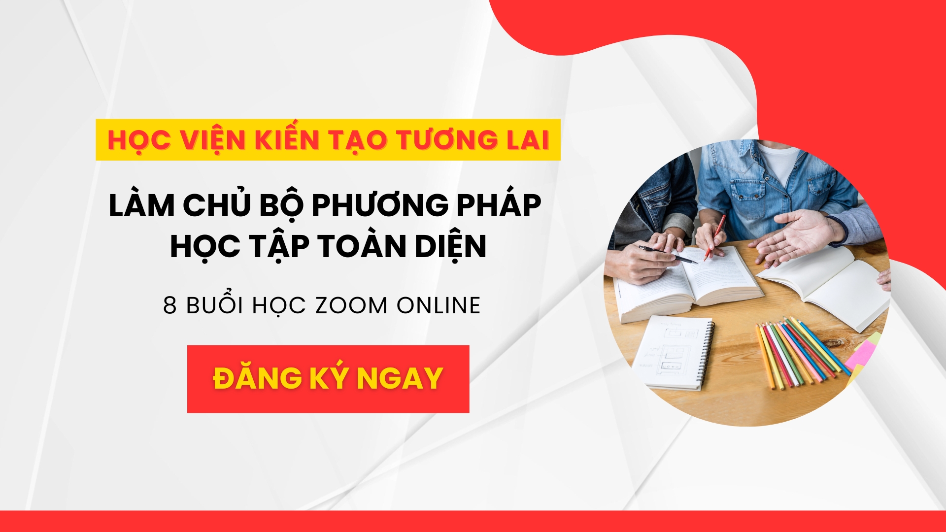 KHOÁ HỌC QUA ZOOM 8 BUỔI: LÀM CHỦ BỘ PHƯƠNG PHÁP HỌC TẬP TOÀN DIỆN